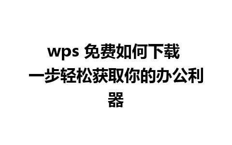 wps 免费如何下载 一步轻松获取你的办公利器