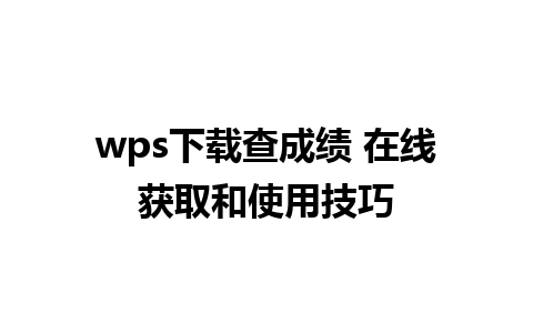 wps下载查成绩 在线获取和使用技巧