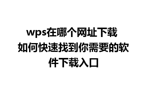 wps在哪个网址下载 如何快速找到你需要的软件下载入口