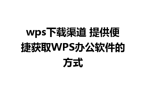 wps下载渠道 提供便捷获取WPS办公软件的方式