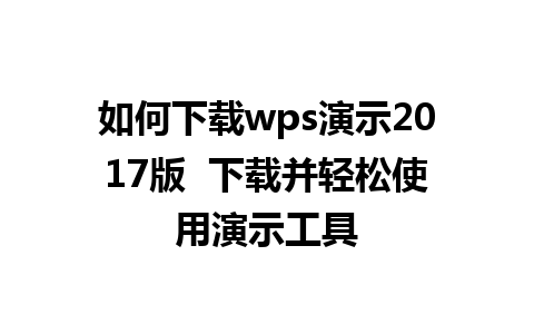 如何下载wps演示2017版  下载并轻松使用演示工具