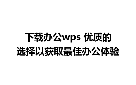 下载办公wps 优质的选择以获取最佳办公体验