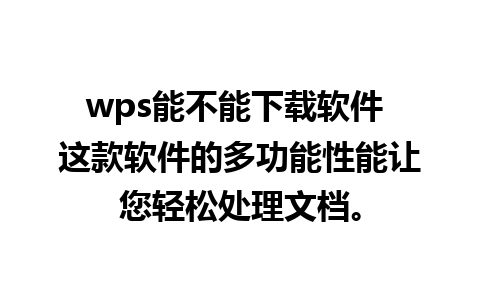 wps能不能下载软件 这款软件的多功能性能让您轻松处理文档。