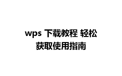 wps 下载教程 轻松获取使用指南