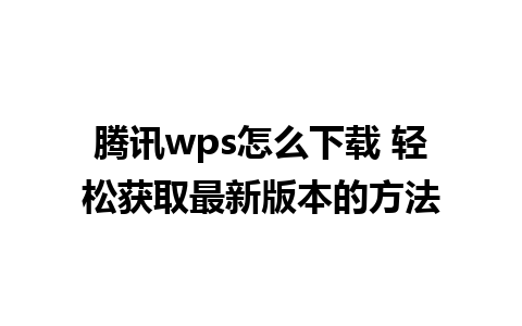 腾讯wps怎么下载 轻松获取最新版本的方法