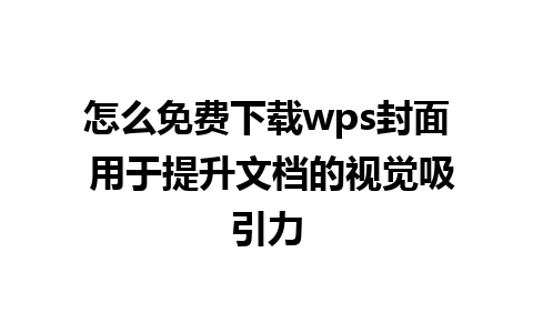 怎么免费下载wps封面 用于提升文档的视觉吸引力