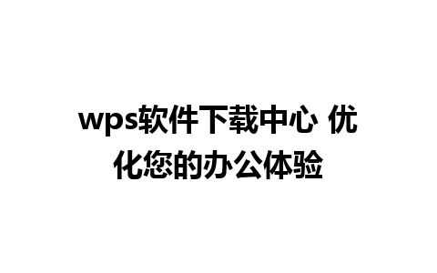 wps软件下载中心 优化您的办公体验