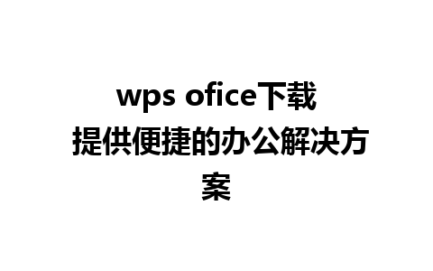 wps ofice下载 提供便捷的办公解决方案