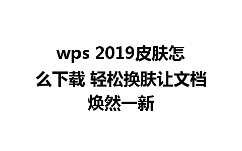 wps 2019皮肤怎么下载 轻松换肤让文档焕然一新