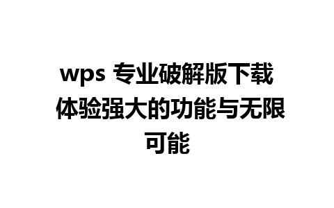 wps 专业破解版下载 体验强大的功能与无限可能