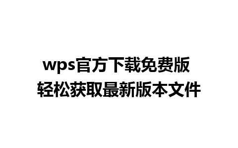 wps官方下载免费版 轻松获取最新版本文件