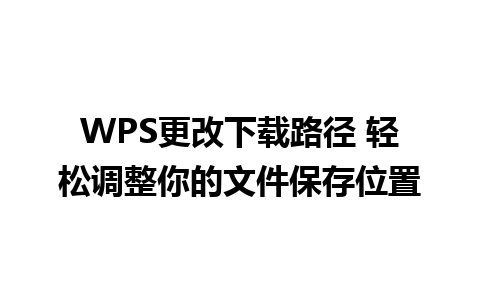 WPS更改下载路径 轻松调整你的文件保存位置