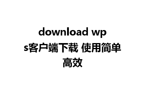 download wps客户端下载 使用简单高效