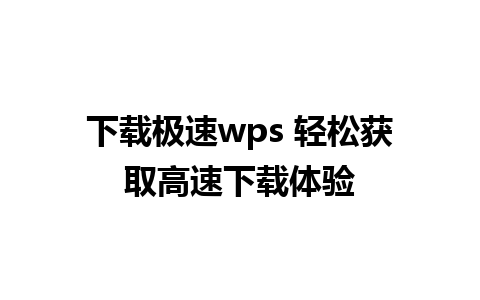 下载极速wps 轻松获取高速下载体验