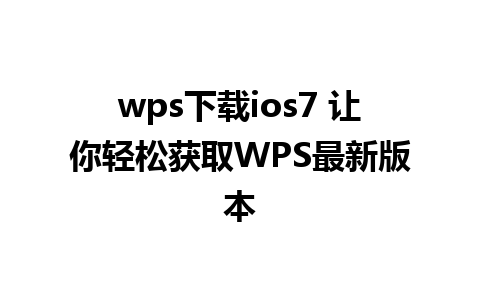 wps下载ios7 让你轻松获取WPS最新版本