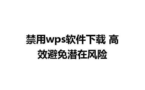 禁用wps软件下载 高效避免潜在风险