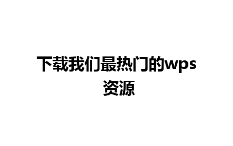 下载我们最热门的wps 资源