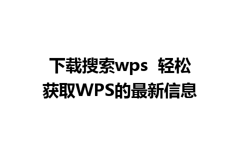 下载搜索wps  轻松获取WPS的最新信息