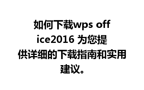 如何下载wps office2016 为您提供详细的下载指南和实用建议。