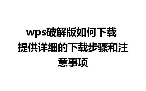 wps破解版如何下载 提供详细的下载步骤和注意事项