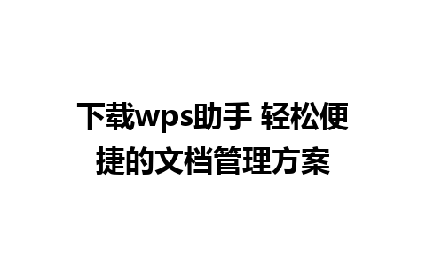 下载wps助手 轻松便捷的文档管理方案