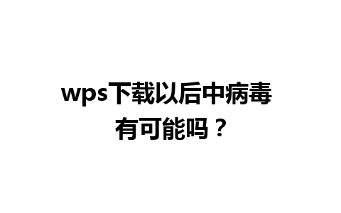 wps下载以后中病毒 有可能吗？