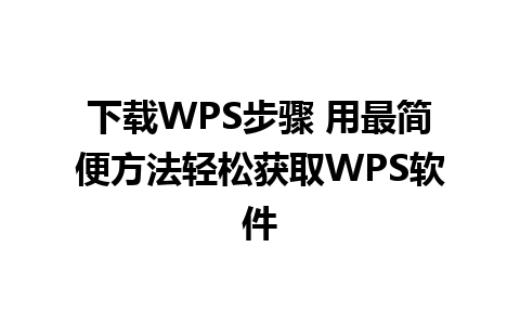 下载WPS步骤 用最简便方法轻松获取WPS软件