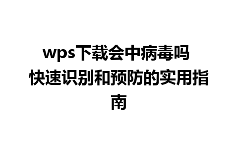 wps下载会中病毒吗 快速识别和预防的实用指南