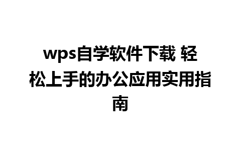 wps自学软件下载 轻松上手的办公应用实用指南