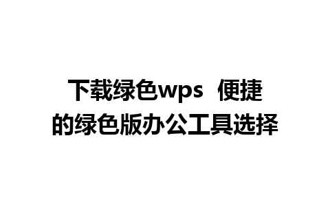 下载绿色wps  便捷的绿色版办公工具选择