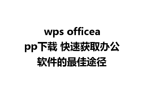 wps officeapp下载 快速获取办公软件的最佳途径