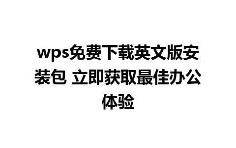 wps免费下载英文版安装包 立即获取最佳办公体验