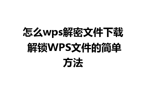 怎么wps解密文件下载 解锁WPS文件的简单方法