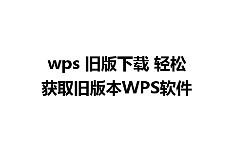 wps 旧版下载 轻松获取旧版本WPS软件