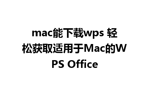 mac能下载wps 轻松获取适用于Mac的WPS Office