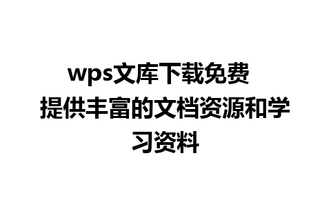 wps文库下载免费  提供丰富的文档资源和学习资料