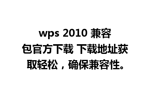 wps 2010 兼容包官方下载 下载地址获取轻松，确保兼容性。