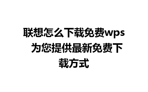 联想怎么下载免费wps  为您提供最新免费下载方式