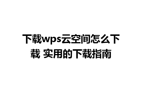 下载wps云空间怎么下载 实用的下载指南