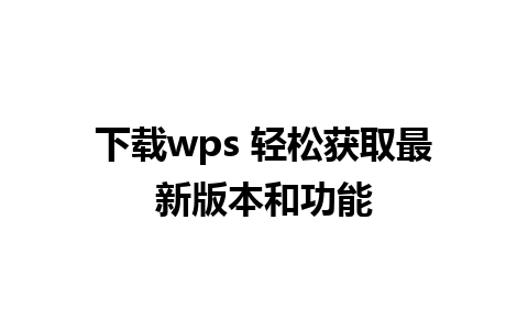 下载wps 轻松获取最新版本和功能