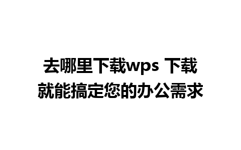 去哪里下载wps 下载就能搞定您的办公需求