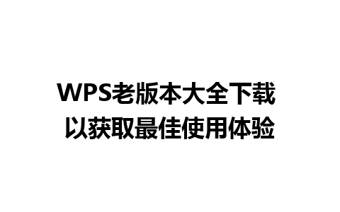 WPS老版本大全下载 以获取最佳使用体验