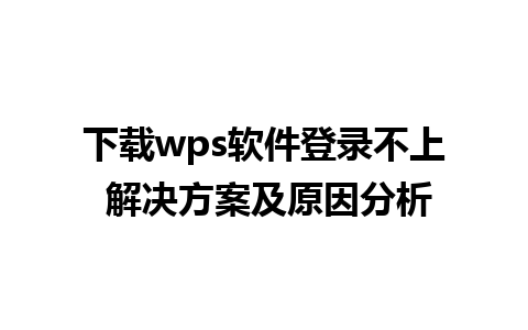 下载wps软件登录不上 解决方案及原因分析