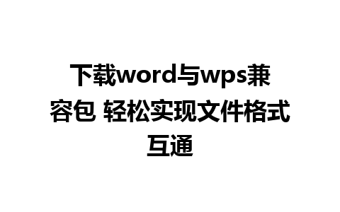 下载word与wps兼容包 轻松实现文件格式互通