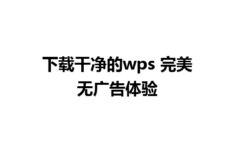 下载干净的wps 完美无广告体验