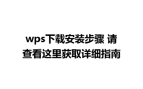 wps下载安装步骤 请查看这里获取详细指南