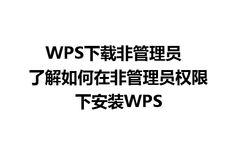 WPS下载非管理员  了解如何在非管理员权限下安装WPS