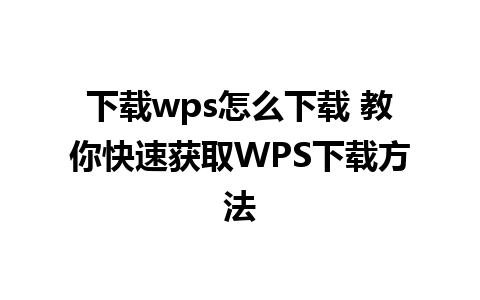 下载wps怎么下载 教你快速获取WPS下载方法