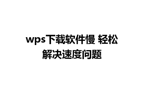 wps下载软件慢 轻松解决速度问题