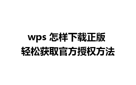 wps 怎样下载正版 轻松获取官方授权方法